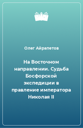 Книга На Восточном направлении. Судьба Босфорской экспедиции в правление императора Николая II