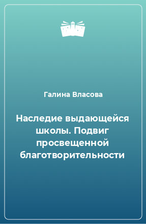 Книга Наследие выдающейся школы. Подвиг просвещенной благотворительности