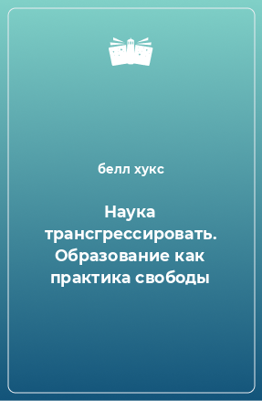 Книга Наука трансгрессировать. Образование как практика свободы