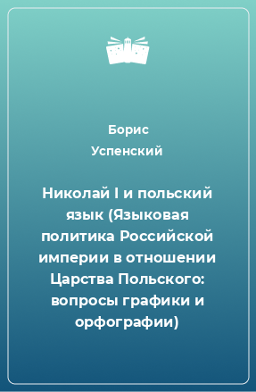 Книга Николай I и польский язык (Языковая политика Российской империи в отношении Царства Польского: вопросы графики и орфографии)