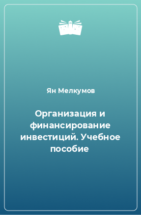 Книга Организация и финансирование инвестиций. Учебное пособие