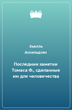 Книга Последние заметки Томаса Ф., сделанные им для человечества