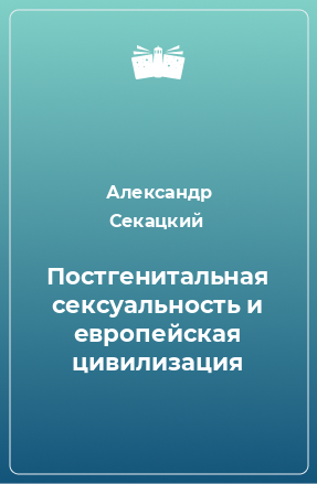 Книга Постгенитальная сексуальность и европейская цивилизация