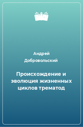 Книга Происхождение и эволюция жизненных циклов трематод