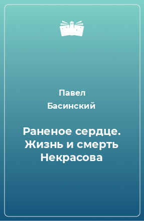 Книга Раненое сердце. Жизнь и смерть Некрасова