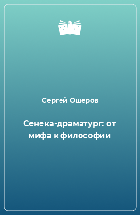 Книга Сенека-драматург: от мифа к философии