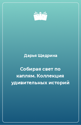 Книга Собирая свет по каплям. Коллекция удивительных историй