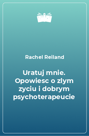 Книга Uratuj mnie. Opowiesc o zlym zyciu i dobrym psychoterapeucie