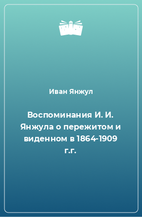 Книга Воспоминания И. И. Янжула о пережитом и виденном в 1864-1909 г.г.