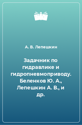 Книга Задачник по гидравлике и гидропневмоприводу. Беленков Ю. А., Лепешкин А. В., и др.