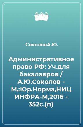 Книга Административное право РФ: Уч.для бакалавров / А.Ю.Соколов - М.:Юр.Норма,НИЦ ИНФРА-М,2016 - 352с.(п)