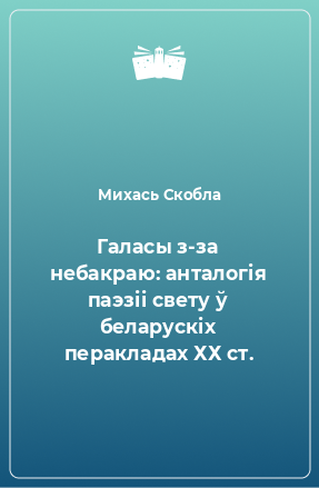 Книга Галасы з-за небакраю: анталогія паэзіі свету ў беларускіх перакладах ХХ ст.