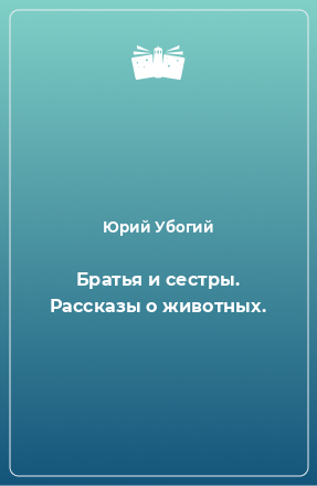 Книга Братья и сестры. Рассказы о животных.