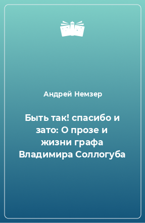 Книга Быть так! спасибо и зато: О прозе и жизни графа Владимира Соллогуба