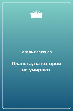 Книга Планета, на которой не умирают