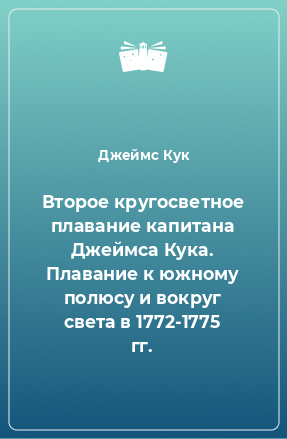 Книга Второе кругосветное плавание капитана Джеймса Кука. Плавание к южному полюсу и вокруг света в 1772-1775 гг.