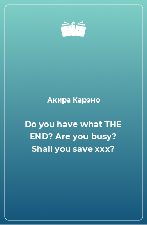 Книга Do you have what THE END? Are you busy? Shall you save xxx?