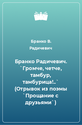 Книга Бранко Радичевич. `Громче, четче, тамбур, тамбурица!..` (Отрывок из поэмы `Прощание с друзьями`)