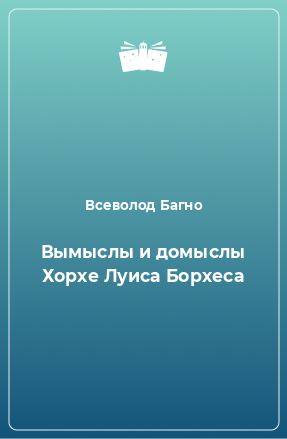 Книга Вымыслы и домыслы Хорхе Луиса Борхеса