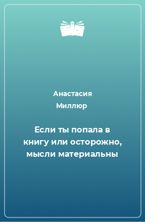 Книга Если ты попала в книгу или осторожно, мысли материальны