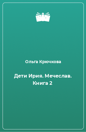 Книга Дети Ирия. Мечеслав. Книга 2