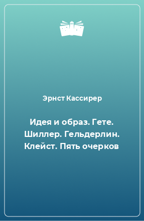 Книга Идея и образ. Гете. Шиллер. Гельдерлин. Клейст. Пять очерков