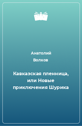 Книга Кавказская пленница, или Новые приключения Шурика