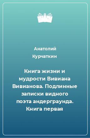 Книга Книга жизни и мудрости Вивиана Вивианова. Подлинные записки видного поэта андерграунда. Книга первая