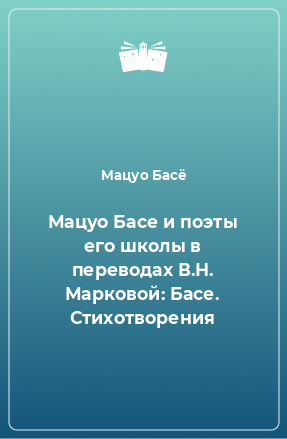 Книга Мацуо Басе и поэты его школы в переводах В.Н. Марковой: Басе. Стихотворения