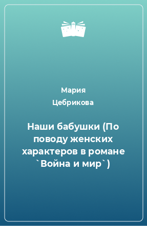 Книга Наши бабушки (По поводу женских характеров в романе `Война и мир`)