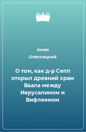 Книга О том, как д-р Сепп открыл древний храм Ваала между Иерусалимом и Вифлеемом