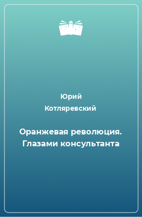 Книга Оранжевая революция. Глазами консультанта