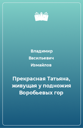 Книга Прекрасная Татьяна, живущая у подножия Воробьевых гор