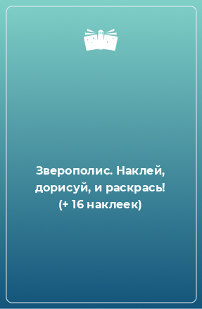 Книга Зверополис. Наклей, дорисуй, и раскрась! (+ 16 наклеек)