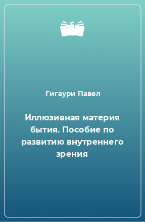 Книга Иллюзивная материя бытия. Пособие по развитию внутреннего зрения