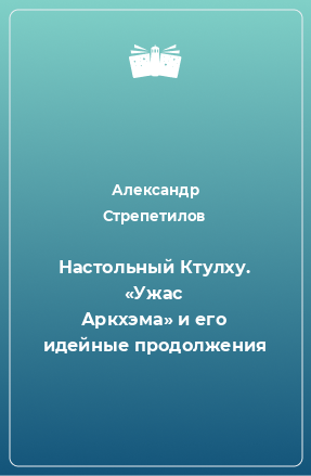 Книга Настольный Ктулху. «Ужас Аркхэма» и его идейные продолжения