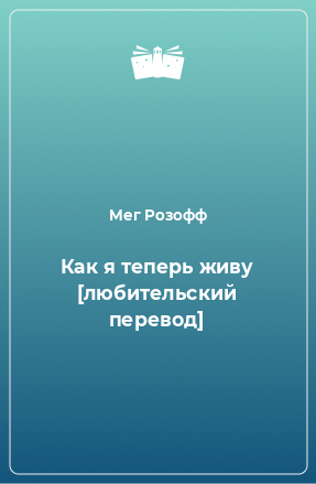 Книга Как я теперь живу [любительский перевод]