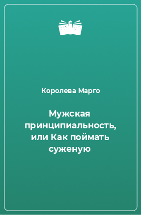 Книга Мужская принципиальность, или Как поймать суженую