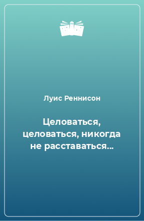 Книга Целоваться, целоваться, никогда не расставаться...