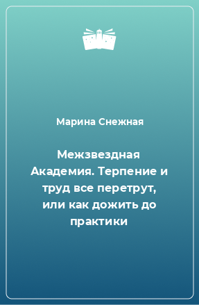 Книга Межзвездная Академия. Терпение и труд все перетрут, или как дожить до практики