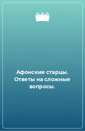 Книга Афонские старцы. Ответы на сложные вопросы.