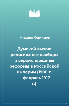 Книга Думский вызов: религиозные свободы и вероисповедные реформы в Российской империи (1900 г. — февраль 1917 г.)