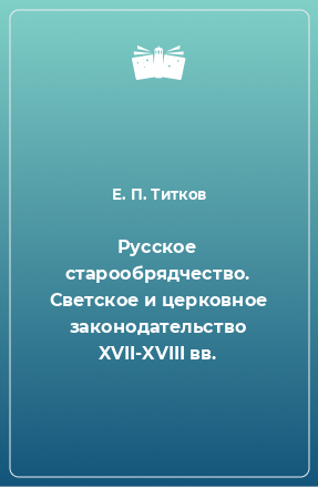 Книга Русское старообрядчество. Светское и церковное законодательство XVII-XVIII вв.