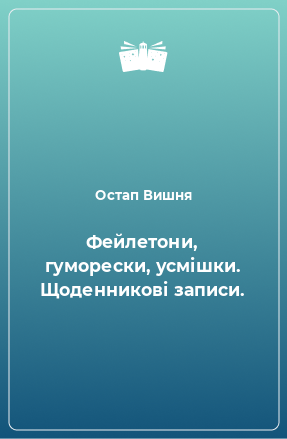 Книга Фейлетони, гуморески, усмішки. Щоденникові записи.