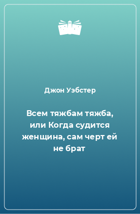 Книга Всем тяжбам тяжба, или Когда судится женщина, сам черт ей не брат