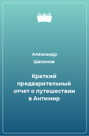 Книга Краткий предварительный отчет о путешествии в Антимир