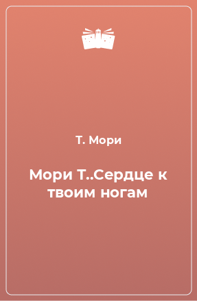 Книга Мори Т..Сердце к твоим ногам