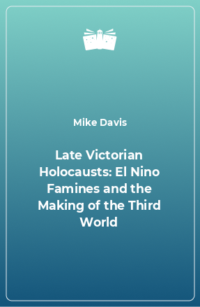 Книга Late Victorian Holocausts: El Nino Famines and the Making of the Third World