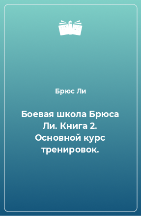 Книга Боевая школа Брюса Ли. Книга 2. Основной курс тренировок.