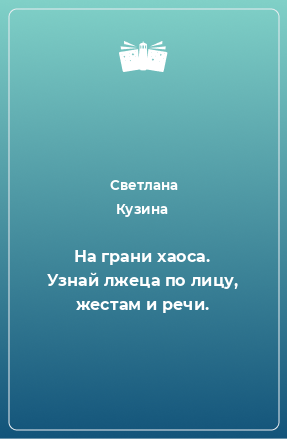 Книга На грани хаоса. Узнай лжеца по лицу, жестам и речи.